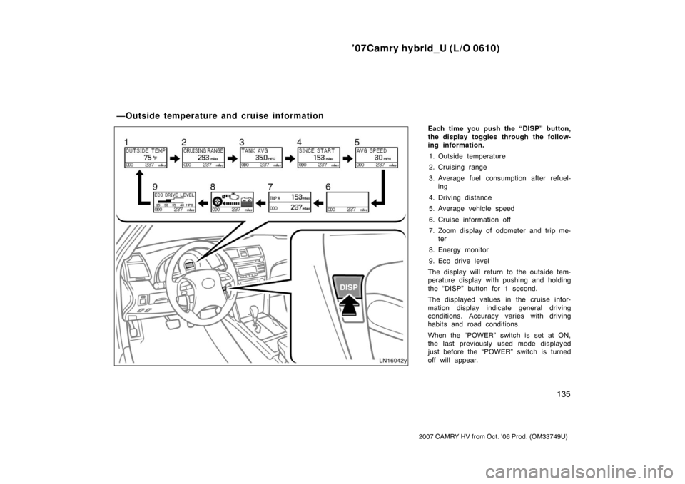 TOYOTA CAMRY HYBRID 2007 XV40 / 8.G Owners Manual ’07Camry hybrid_U (L/O 0610)
135
2007 CAMRY HV from Oct. ’06 Prod. (OM33749U)
Each time you push the “DISP” button,
the display toggles through the follow-
ing information.1. Outside temperatu