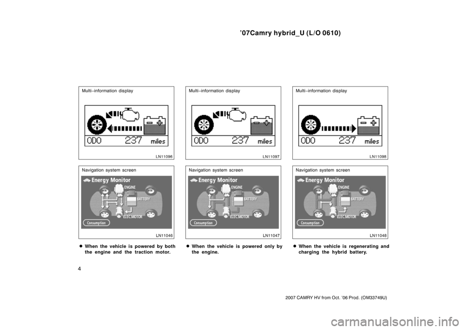 TOYOTA CAMRY HYBRID 2007 XV40 / 8.G Owners Manual ’07Camry hybrid_U (L/O 0610)
4
2007 CAMRY HV from Oct. ’06 Prod. (OM33749U)
Multi−information display
Navigation system screen
When the vehicle is powered by both
the engine and the traction mo