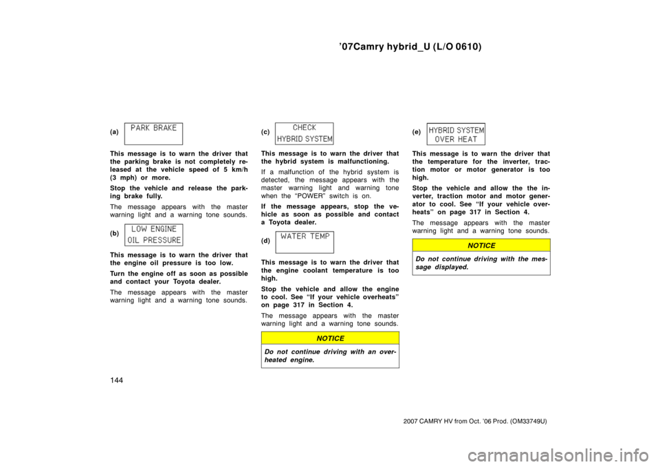 TOYOTA CAMRY HYBRID 2007 XV40 / 8.G Owners Manual ’07Camry hybrid_U (L/O 0610)
144
2007 CAMRY HV from Oct. ’06 Prod. (OM33749U)
(a)
This message is to warn the driver that
the parking brake is not completely re-
leased at  the vehicle speed of 5 