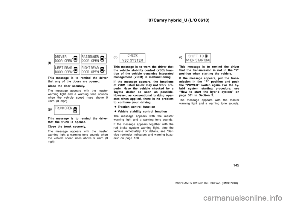 TOYOTA CAMRY HYBRID 2007 XV40 / 8.G Owners Manual ’07Camry hybrid_U (L/O 0610)
145
2007 CAMRY HV from Oct. ’06 Prod. (OM33749U)
(f)
This message is to remind the driver
that any of the doors are opened.
Close the door securely.
The message appear