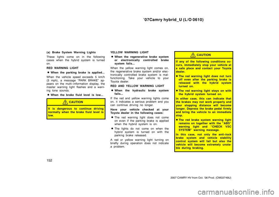 TOYOTA CAMRY HYBRID 2007 XV40 / 8.G Owners Manual ’07Camry hybrid_U (L/O 0610)
152
2007 CAMRY HV from Oct. ’06 Prod. (OM33749U)
(a) Brake System Warning Lights
These lights come on in the following
cases when the hybrid system is turned
on.
RED W