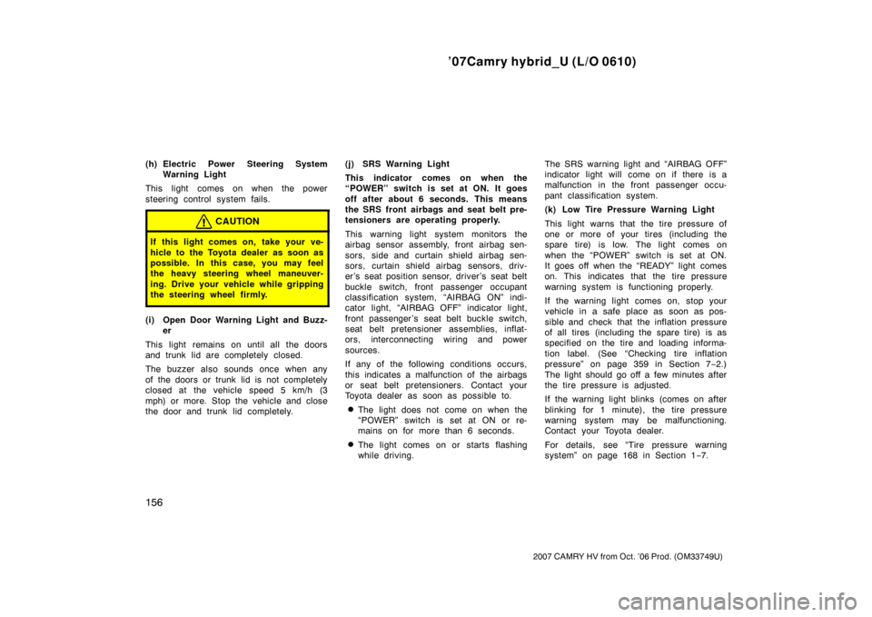 TOYOTA CAMRY HYBRID 2007 XV40 / 8.G Owners Manual ’07Camry hybrid_U (L/O 0610)
156
2007 CAMRY HV from Oct. ’06 Prod. (OM33749U)
(h) Electric Power Steering SystemWarning Light
This light comes on when the power
steering control system fails.
CAUT