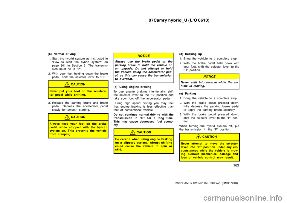 TOYOTA CAMRY HYBRID 2007 XV40 / 8.G Owners Manual ’07Camry hybrid_U (L/O 0610)
163
2007 CAMRY HV from Oct. ’06 Prod. (OM33749U)
(b) Normal driving1. Start the hybrid system as instructed in “How to start the hybrid system” on
page 301 in Sect