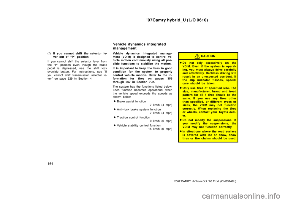 TOYOTA CAMRY HYBRID 2007 XV40 / 8.G Owners Manual ’07Camry hybrid_U (L/O 0610)
164
2007 CAMRY HV from Oct. ’06 Prod. (OM33749U)
(f) If you cannot shift the selector le-ver out of “P” position
If you cannot shift the selector lever from
the �