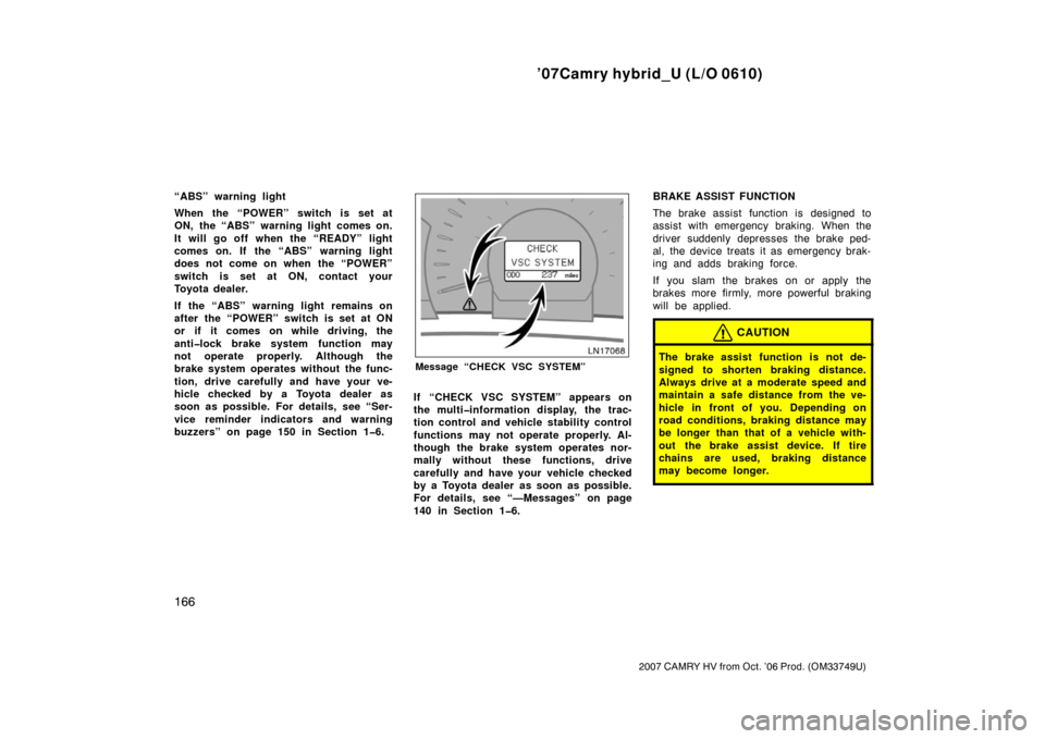 TOYOTA CAMRY HYBRID 2007 XV40 / 8.G Owners Manual ’07Camry hybrid_U (L/O 0610)
166
2007 CAMRY HV from Oct. ’06 Prod. (OM33749U)
“ABS” warning light
When the “POWER” switch is set at
ON, the “ABS” warning light comes on.
It will go off