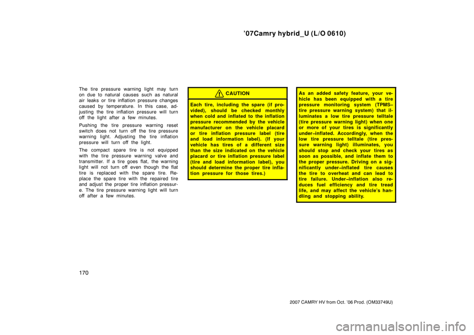 TOYOTA CAMRY HYBRID 2007 XV40 / 8.G Owners Manual ’07Camry hybrid_U (L/O 0610)
170
2007 CAMRY HV from Oct. ’06 Prod. (OM33749U)
The tire pressure warning light may turn
on due to natural  causes such as natural
air leaks or tire inflation pressur