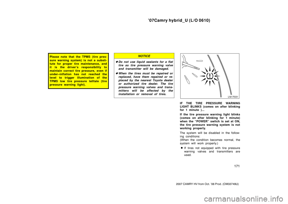 TOYOTA CAMRY HYBRID 2007 XV40 / 8.G Owners Manual ’07Camry hybrid_U (L/O 0610)
171
2007 CAMRY HV from Oct. ’06 Prod. (OM33749U)
Please note that the TPMS  (tire pres-
sure warning system) is not a substi-
tute for proper tire maintenance, and
it 