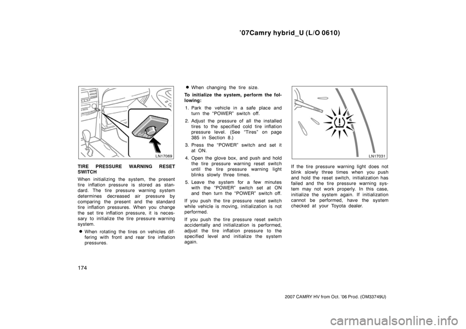 TOYOTA CAMRY HYBRID 2007 XV40 / 8.G Owners Manual ’07Camry hybrid_U (L/O 0610)
174
2007 CAMRY HV from Oct. ’06 Prod. (OM33749U)
TIRE PRESSURE WARNING RESET
SWITCH
When initializing the system, the present
tire inflation pressure is  stored as sta