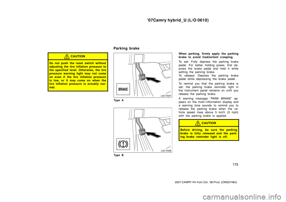 TOYOTA CAMRY HYBRID 2007 XV40 / 8.G Owners Manual ’07Camry hybrid_U (L/O 0610)
175
2007 CAMRY HV from Oct. ’06 Prod. (OM33749U)
CAUTION
Do not push the reset switch without
adjusting the tire inflation pressure to
the specified level. Otherwise, 