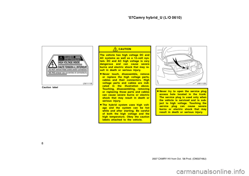 TOYOTA CAMRY HYBRID 2007 XV40 / 8.G User Guide ’07Camry hybrid_U (L/O 0610)
8
2007 CAMRY HV from Oct. ’06 Prod. (OM33749U)
Caution label
CAUTION
The vehicle has high voltage DC and
AC systems as well as a 12�volt sys-
tem. DC and AC high volta