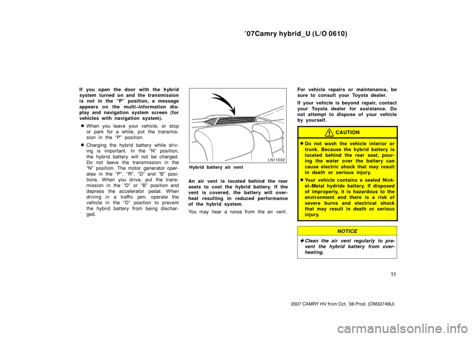 TOYOTA CAMRY HYBRID 2007 XV40 / 8.G Owners Manual ’07Camry hybrid_U (L/O 0610)
11
2007 CAMRY HV from Oct. ’06 Prod. (OM33749U)
If you open the door with the hybrid
system turned on and the transmission
is not in the “P” position, a message
ap