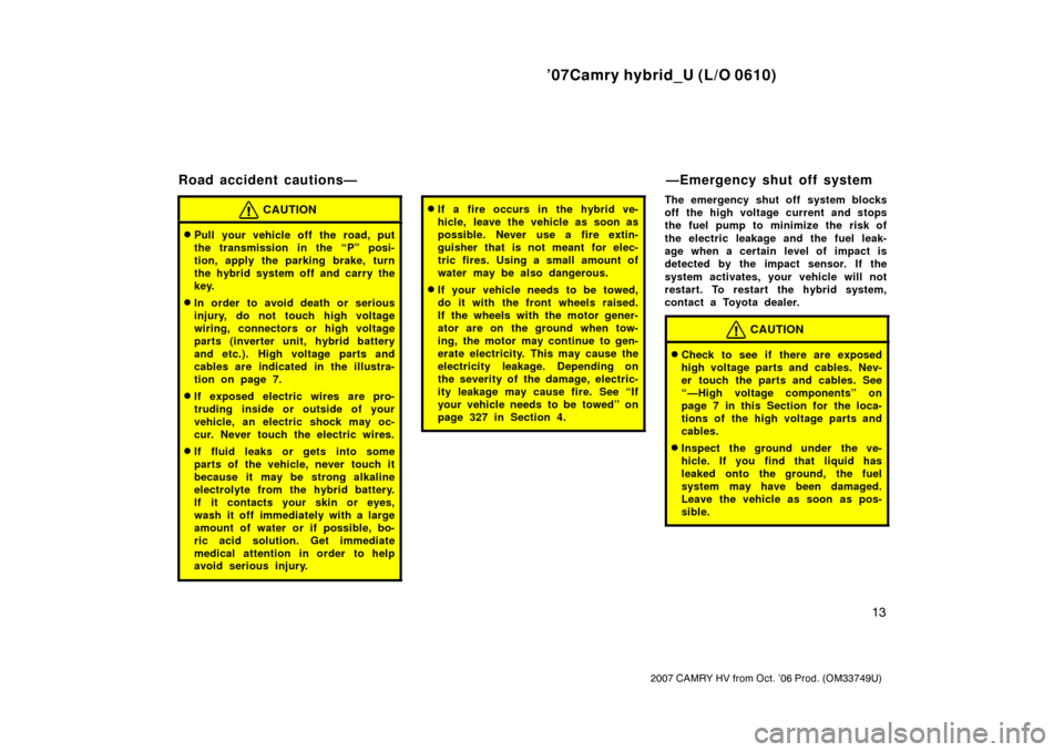 TOYOTA CAMRY HYBRID 2007 XV40 / 8.G Owners Manual ’07Camry hybrid_U (L/O 0610)
13
2007 CAMRY HV from Oct. ’06 Prod. (OM33749U)
CAUTION
Pull your vehicle off the road, put
the transmission in the “P” posi-
tion, apply the parking brake, turn
