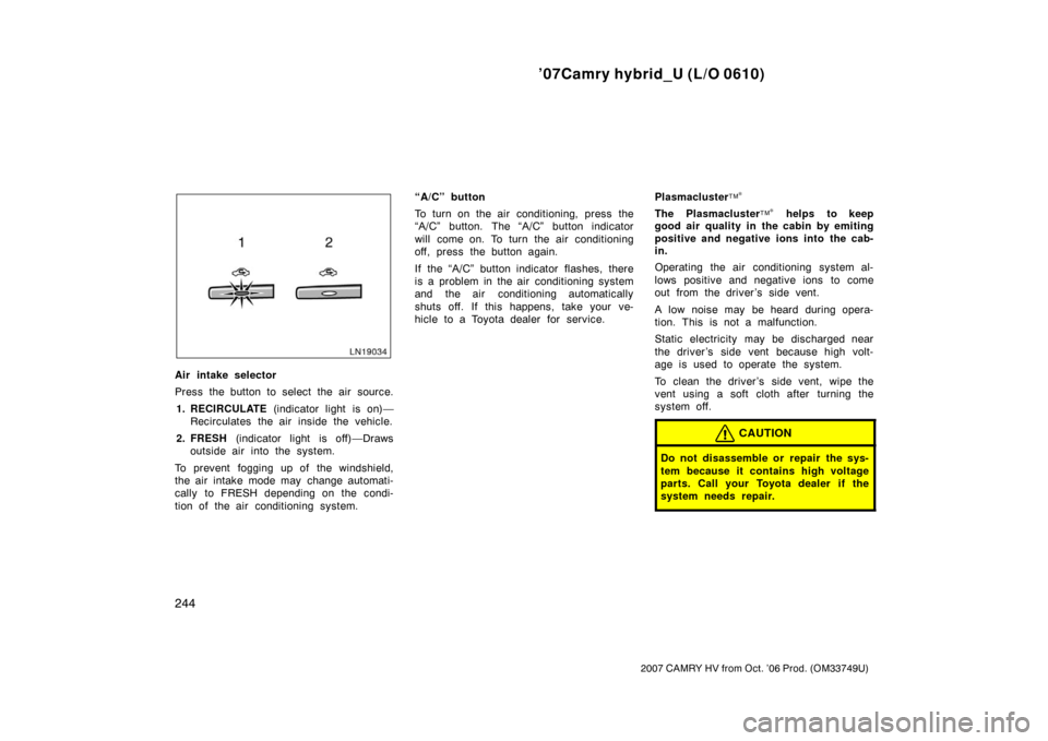 TOYOTA CAMRY HYBRID 2007 XV40 / 8.G Owners Manual ’07Camry hybrid_U (L/O 0610)
244
2007 CAMRY HV from Oct. ’06 Prod. (OM33749U)
Air intake selector
Press the button to select the air source.1. RECIRCULATE  (indicator light is on)—
Recirculates 