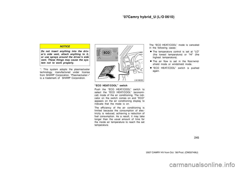 TOYOTA CAMRY HYBRID 2007 XV40 / 8.G Owners Manual ’07Camry hybrid_U (L/O 0610)
245
2007 CAMRY HV from Oct. ’06 Prod. (OM33749U)
NOTICE
Do not insert anything into the driv-
er’s side vent, attach anything  to it,
or use sprays around the driver