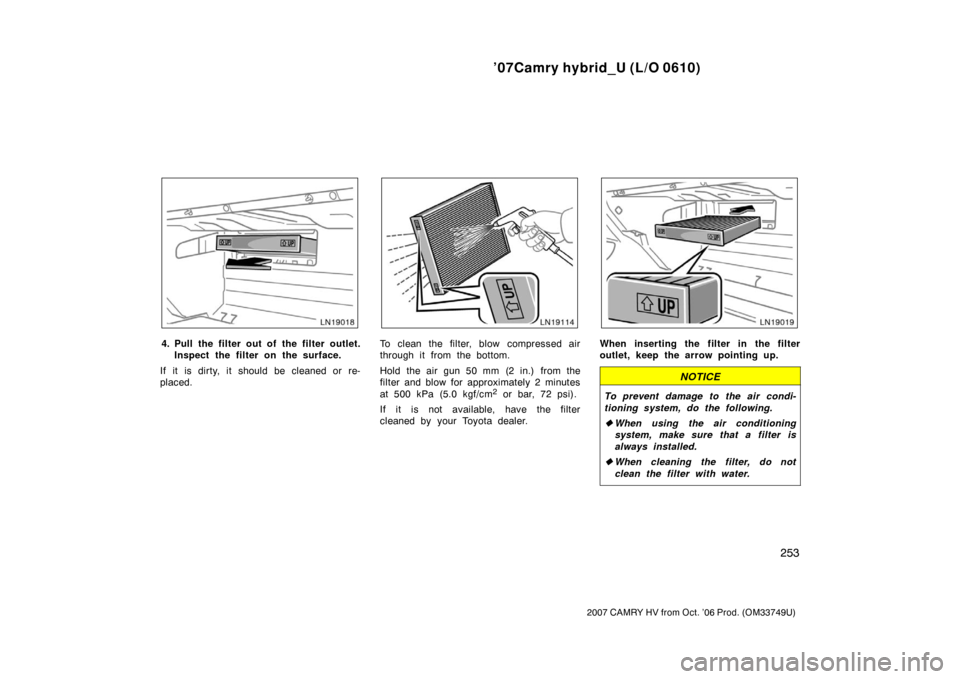 TOYOTA CAMRY HYBRID 2007 XV40 / 8.G Owners Manual ’07Camry hybrid_U (L/O 0610)
253
2007 CAMRY HV from Oct. ’06 Prod. (OM33749U)
4. Pull the filter out of the filter outlet.Inspect the filter on the surface.
If it is dirty, it should be cleaned or