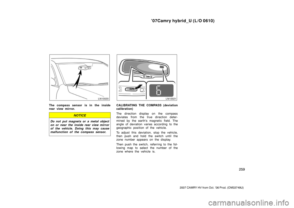 TOYOTA CAMRY HYBRID 2007 XV40 / 8.G User Guide ’07Camry hybrid_U (L/O 0610)
259
2007 CAMRY HV from Oct. ’06 Prod. (OM33749U)
The compass sensor is in the inside
rear view mirror.
NOTICE
Do not put magnets or a metal object
on or near the insid TOYOTA CAMRY HYBRID 2007 XV40 / 8.G User Guide ’07Camry hybrid_U (L/O 0610)
259
2007 CAMRY HV from Oct. ’06 Prod. (OM33749U)
The compass sensor is in the inside
rear view mirror.
NOTICE
Do not put magnets or a metal object
on or near the insid