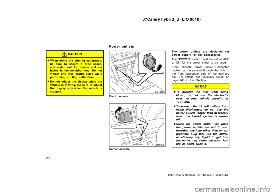 TOYOTA CAMRY HYBRID 2007 XV40 / 8.G Owners Manual ’07Camry hybrid_U (L/O 0610)
262
2007 CAMRY HV from Oct. ’06 Prod. (OM33749U)
CAUTION
When doing the circling calibration,
be sure to secure a wide space,
and watch out for people and ve-
hicles 