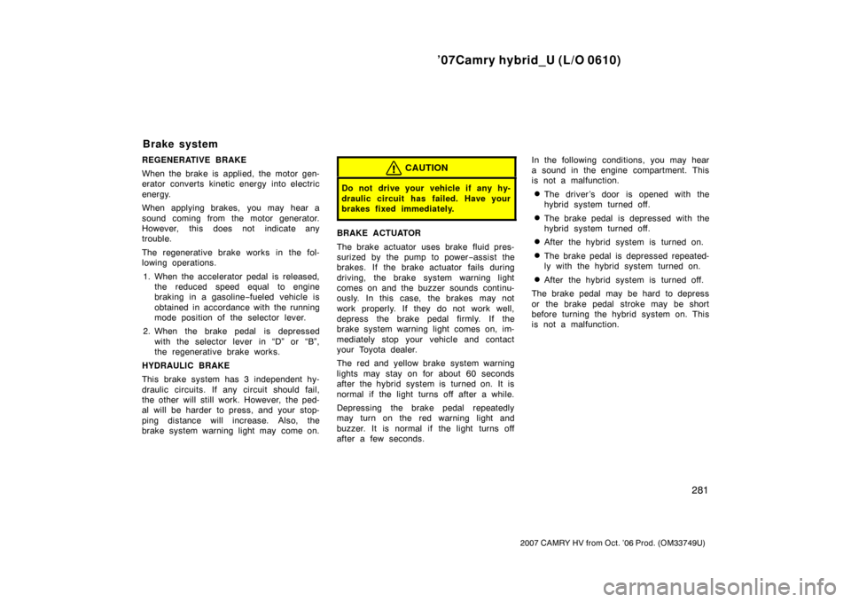 TOYOTA CAMRY HYBRID 2007 XV40 / 8.G Owners Manual ’07Camry hybrid_U (L/O 0610)
281
2007 CAMRY HV from Oct. ’06 Prod. (OM33749U)
REGENERATIVE BRAKE
When the brake is applied, the motor gen-
erator converts kinetic energy into electric
energy.
When