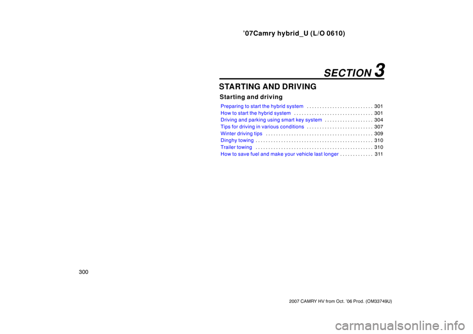TOYOTA CAMRY HYBRID 2007 XV40 / 8.G Owners Manual ’07Camry hybrid_U (L/O 0610)
300
2007 CAMRY HV from Oct. ’06 Prod. (OM33749U)
STARTING AND DRIVING
Starting and driving
Preparing to start the hybrid system301
. . . . . . . . . . . . . . . . . . 