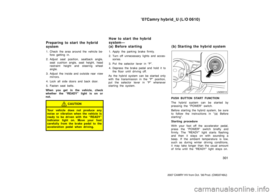 TOYOTA CAMRY HYBRID 2007 XV40 / 8.G Owners Manual ’07Camry hybrid_U (L/O 0610)
301
2007 CAMRY HV from Oct. ’06 Prod. (OM33749U)
1. Check the area around the  vehicle be-fore getting in.
2. Adjust seat position, seatback angle, seat cushion angle,