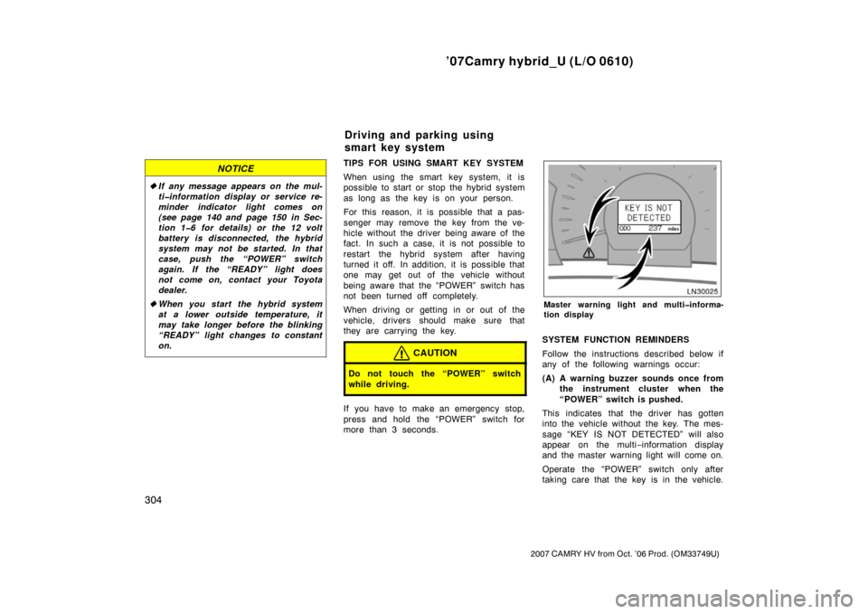 TOYOTA CAMRY HYBRID 2007 XV40 / 8.G Owners Manual ’07Camry hybrid_U (L/O 0610)
304
2007 CAMRY HV from Oct. ’06 Prod. (OM33749U)
NOTICE
If any message appears on the mul-
ti�information display or service re-
minder indicator light comes on
(see 