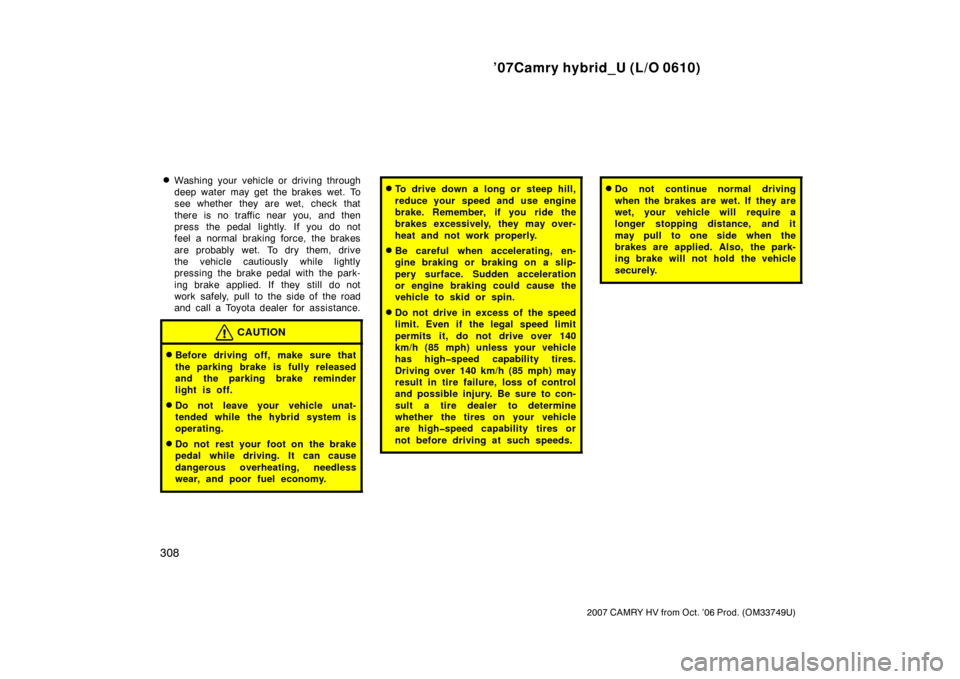TOYOTA CAMRY HYBRID 2007 XV40 / 8.G Owners Manual ’07Camry hybrid_U (L/O 0610)
308
2007 CAMRY HV from Oct. ’06 Prod. (OM33749U)
Washing your vehicle or driving through
deep water may get the brakes wet. To
see whether they are wet, check that
th