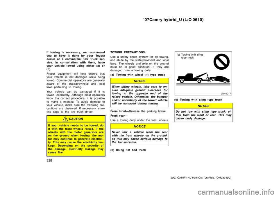 TOYOTA CAMRY HYBRID 2007 XV40 / 8.G Owners Manual ’07Camry hybrid_U (L/O 0610)
328
2007 CAMRY HV from Oct. ’06 Prod. (OM33749U)
If towing is necessary, we recommend
you to have it done by your Toyota
dealer or a commercial tow truck ser-
vice. In