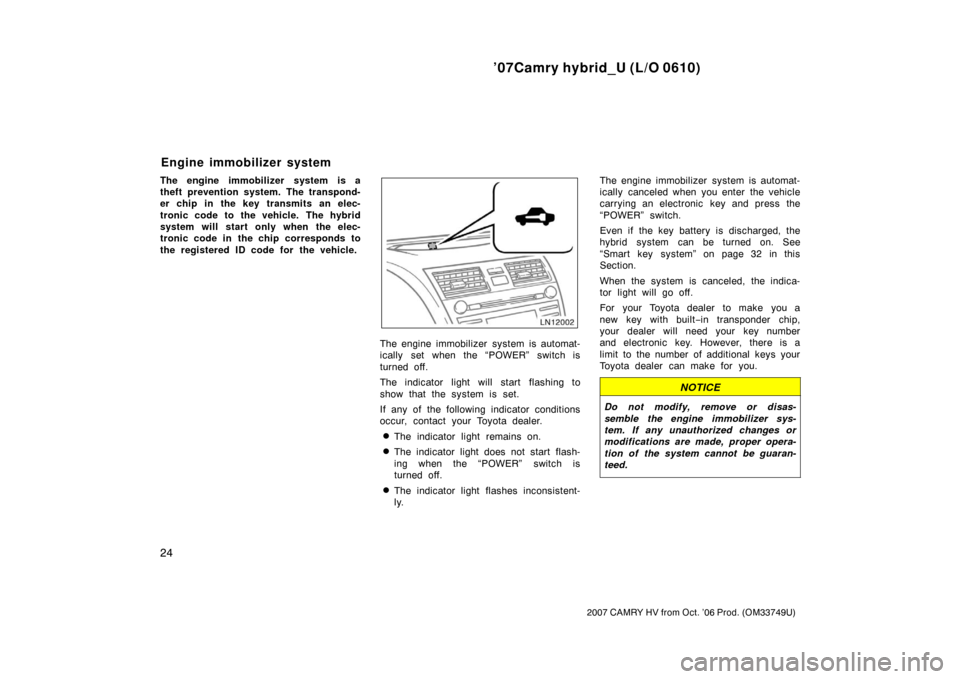 TOYOTA CAMRY HYBRID 2007 XV40 / 8.G Owners Guide ’07Camry hybrid_U (L/O 0610)
24
2007 CAMRY HV from Oct. ’06 Prod. (OM33749U)
The engine immobilizer system is a
theft prevention system. The transpond-
er chip in the key transmits an elec-
tronic