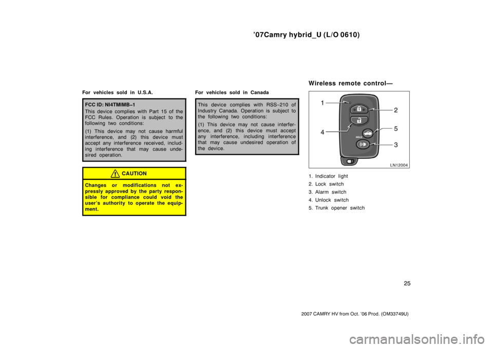 TOYOTA CAMRY HYBRID 2007 XV40 / 8.G Owners Guide ’07Camry hybrid_U (L/O 0610)
25
2007 CAMRY HV from Oct. ’06 Prod. (OM33749U)
For vehicles sold in U.S.A.
FCC ID: NI4TMIMB�1
This device complies with Part 15 of the
FCC Rules. Operation is subject