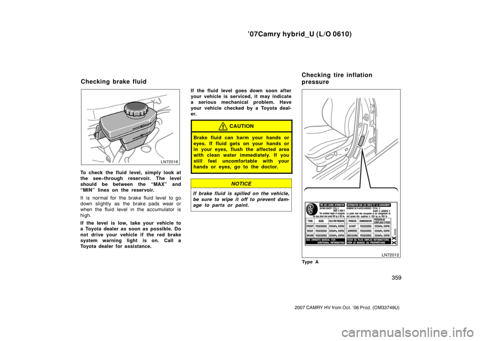 TOYOTA CAMRY HYBRID 2007 XV40 / 8.G Owners Manual ’07Camry hybrid_U (L/O 0610)
359
2007 CAMRY HV from Oct. ’06 Prod. (OM33749U)
To check the fluid level, simply look at
the see�through reservoir. The level
should be between the “MAX” and
“M