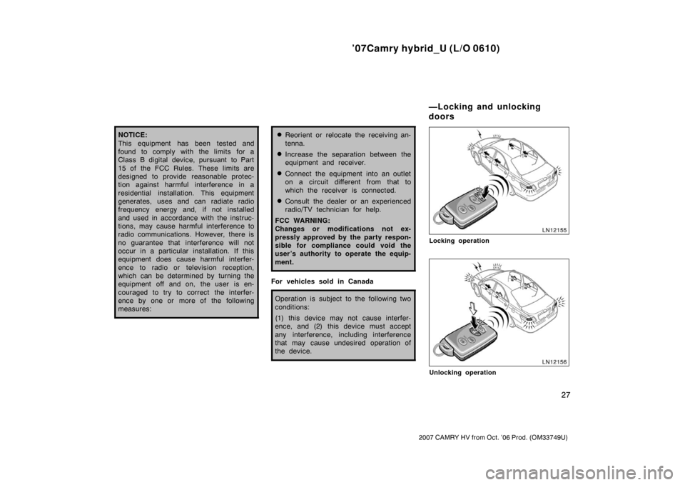 TOYOTA CAMRY HYBRID 2007 XV40 / 8.G Owners Manual ’07Camry hybrid_U (L/O 0610)
27
2007 CAMRY HV from Oct. ’06 Prod. (OM33749U)
NOTICE:
This equipment has been tested and
found to comply with the limits for a
Class B digital device, pursuant  to P