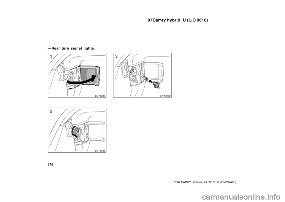 TOYOTA CAMRY HYBRID 2007 XV40 / 8.G Owners Manual ’07Camry hybrid_U (L/O 0610)
376
2007 CAMRY HV from Oct. ’06 Prod. (OM33749U)
—Rear turn signal lights 