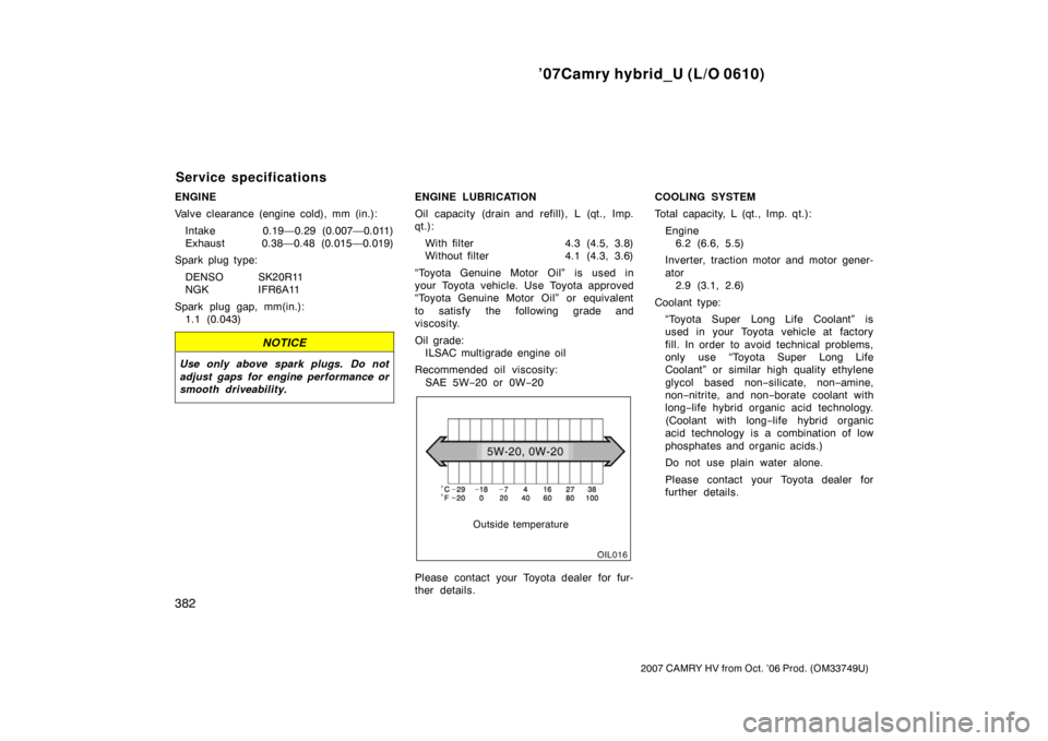 TOYOTA CAMRY HYBRID 2007 XV40 / 8.G Owners Manual ’07Camry hybrid_U (L/O 0610)
382
2007 CAMRY HV from Oct. ’06 Prod. (OM33749U)
ENGINE
Valve clearance (engine cold), mm (in.):Intake 0.19—0.29 (0.007—0.011)
Exhaust 0.38—0.48 (0.015—0.019)
