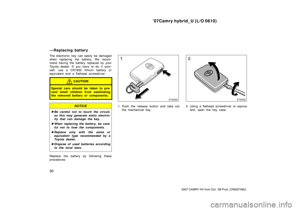 TOYOTA CAMRY HYBRID 2007 XV40 / 8.G Service Manual ’07Camry hybrid_U (L/O 0610)
30
2007 CAMRY HV from Oct. ’06 Prod. (OM33749U)
The electronic key can easily be damaged
when replacing the battery. We recom-
mend having the battery replaced by your