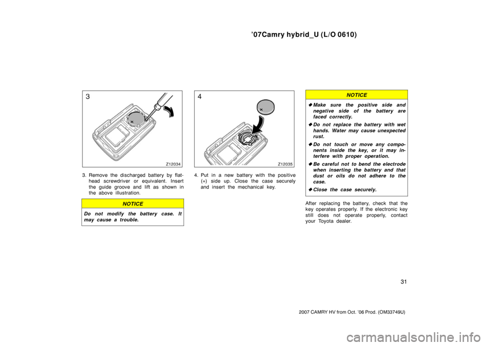 TOYOTA CAMRY HYBRID 2007 XV40 / 8.G Owners Manual ’07Camry hybrid_U (L/O 0610)
31
2007 CAMRY HV from Oct. ’06 Prod. (OM33749U)
3. Remove the discharged battery by flat-head screwdriver or equivalent. Insert
the guide groove and  lift as  shown in