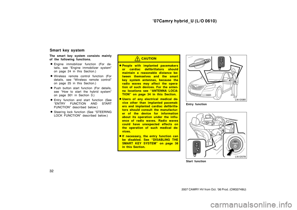 TOYOTA CAMRY HYBRID 2007 XV40 / 8.G Service Manual ’07Camry hybrid_U (L/O 0610)
32
2007 CAMRY HV from Oct. ’06 Prod. (OM33749U)
The smart key system consists mainly
of the following functions.
Engine immobilizer function (For de-
tails, see “En
