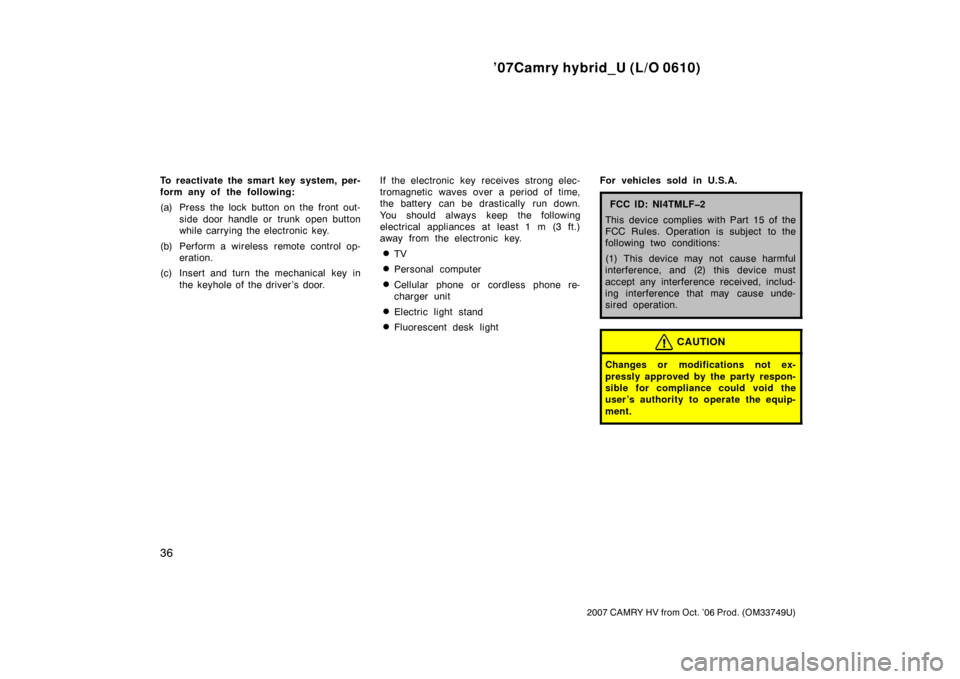 TOYOTA CAMRY HYBRID 2007 XV40 / 8.G Service Manual ’07Camry hybrid_U (L/O 0610)
36
2007 CAMRY HV from Oct. ’06 Prod. (OM33749U)
To reactivate the smart key system, per-
form any of the following:
(a) Press the lock button on the front out-side doo