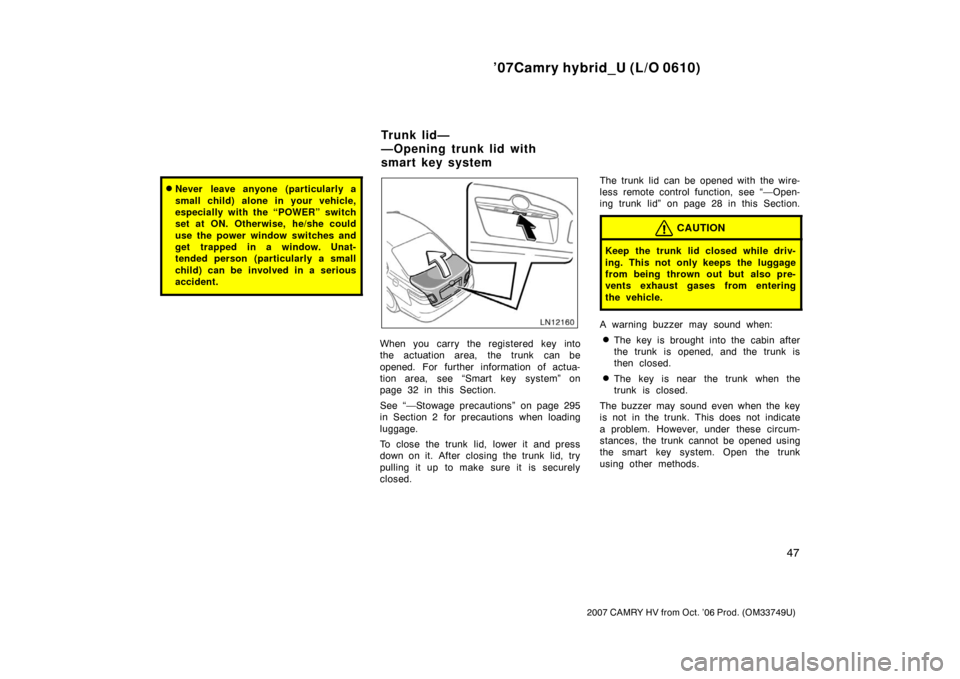 TOYOTA CAMRY HYBRID 2007 XV40 / 8.G Owners Manual ’07Camry hybrid_U (L/O 0610)
47
2007 CAMRY HV from Oct. ’06 Prod. (OM33749U)
Never leave anyone (particularly a
small child) alone in your vehicle,
especially with the “POWER” switch
set at O
