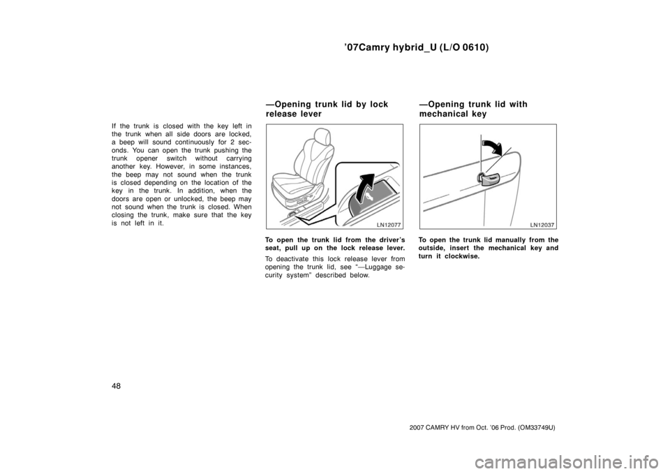 TOYOTA CAMRY HYBRID 2007 XV40 / 8.G Workshop Manual ’07Camry hybrid_U (L/O 0610)
48
2007 CAMRY HV from Oct. ’06 Prod. (OM33749U)
If the trunk is closed with the key left in
the  trunk  when all  side doors  are locked,
a beep will sound continuousl