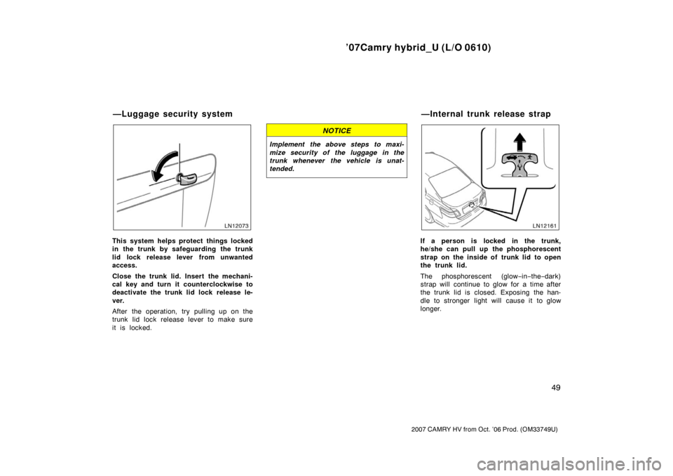 TOYOTA CAMRY HYBRID 2007 XV40 / 8.G Repair Manual ’07Camry hybrid_U (L/O 0610)
49
2007 CAMRY HV from Oct. ’06 Prod. (OM33749U)
This system helps protect things locked
in the trunk by safeguarding the trunk
lid lock release lever from unwanted
acc