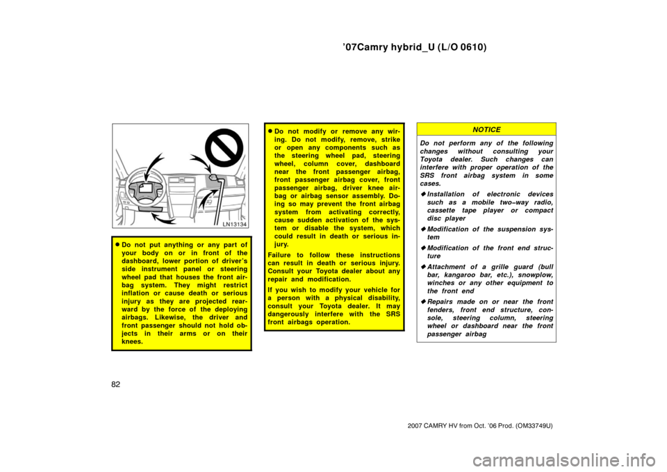 TOYOTA CAMRY HYBRID 2007 XV40 / 8.G Owners Manual ’07Camry hybrid_U (L/O 0610)
82
2007 CAMRY HV from Oct. ’06 Prod. (OM33749U)
Do not put anything or any part of
your body on or in front of the
dashboard, lower portion of driver ’s
side instru
