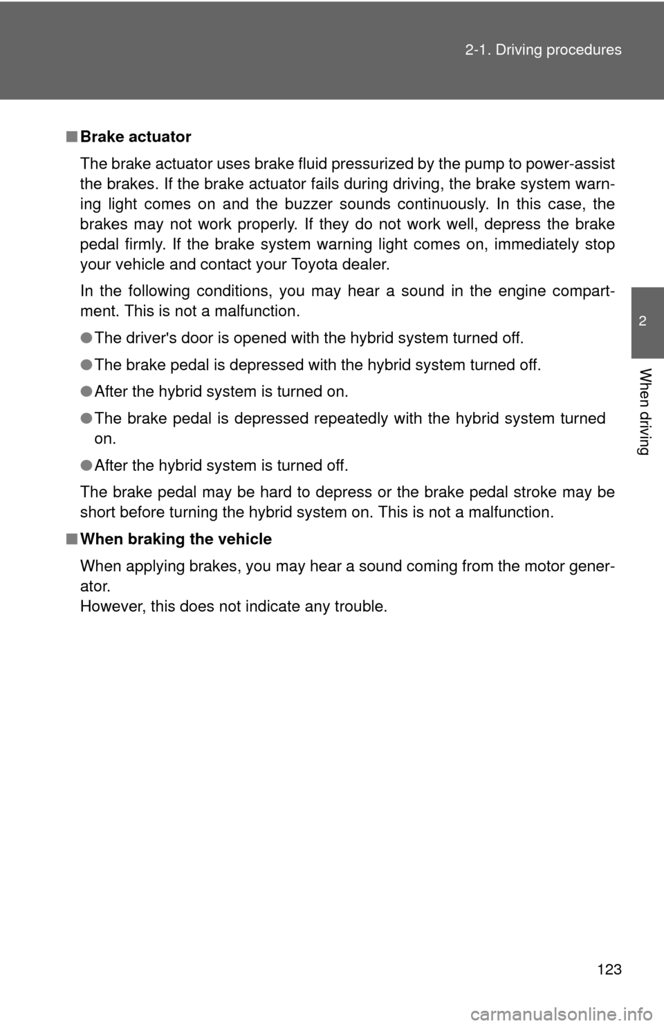 TOYOTA CAMRY HYBRID 2008 XV40 / 8.G Owners Manual 123
2-1. Driving procedures
2
When driving
■
Brake actuator
The brake actuator uses brake fluid pressurized by the pump to power-assist
the brakes. If the brake actuator fails during driving, the br