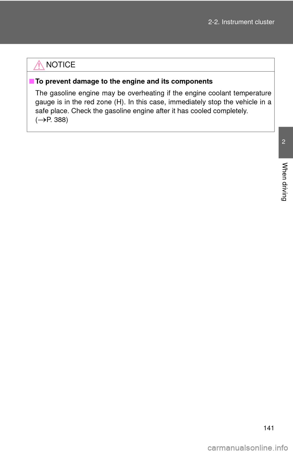 TOYOTA CAMRY HYBRID 2008 XV40 / 8.G Owners Manual 141
2-2. Instrument cluster
2
When driving
NOTICE
■
To prevent damage to the engine and its components
The gasoline engine may be overheating if the engine coolant temperature
gauge is in the red zo