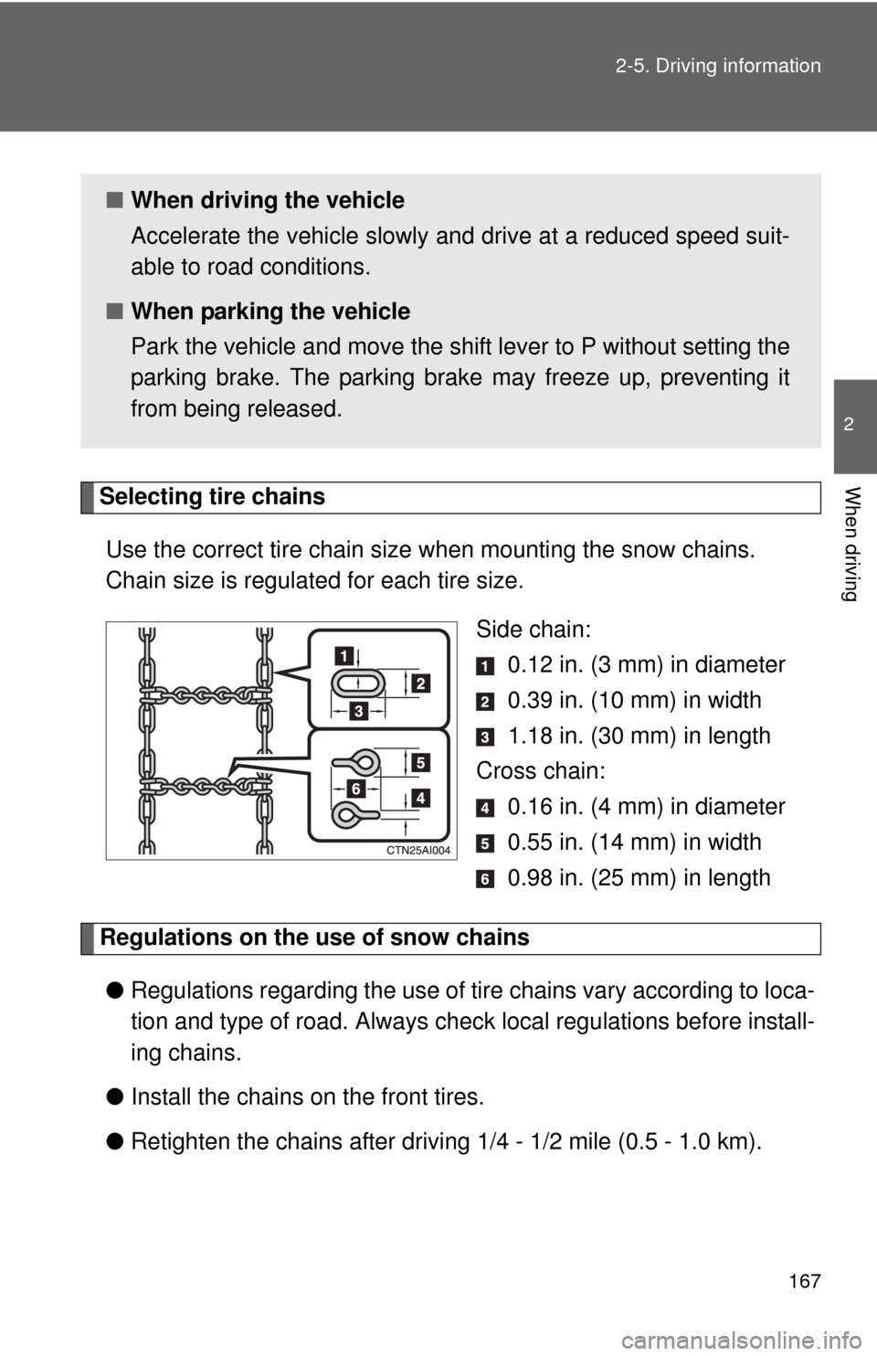 TOYOTA CAMRY HYBRID 2008 XV40 / 8.G Owners Manual 167
2-5. Driving information
2
When drivingSelecting tire chains
Use the correct tire chain size when mounting the snow chains. 
Chain size is regulated for each tire size. Side chain: 0.12 in. (3 mm)