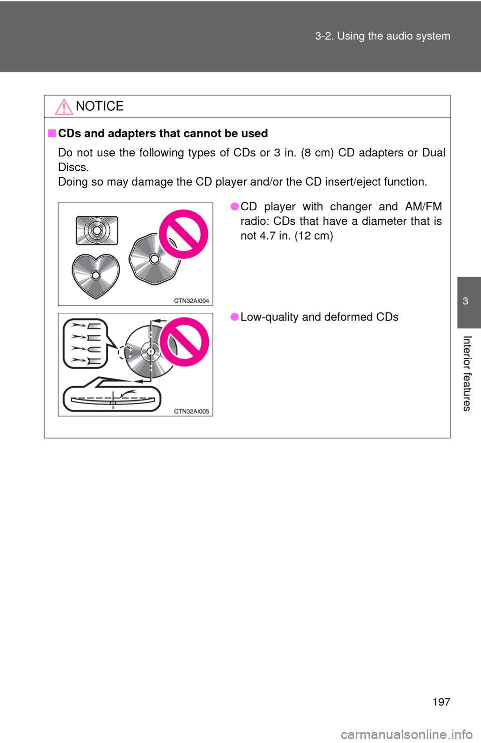 TOYOTA CAMRY HYBRID 2008 XV40 / 8.G Owners Manual 197
3-2. Using the audio system
3
Interior features
NOTICE
■
CDs and adapters that cannot be used
Do not use the following types of CDs or 3 in. (8 cm) CD adapters or Dual
Discs.
Doing so may damage