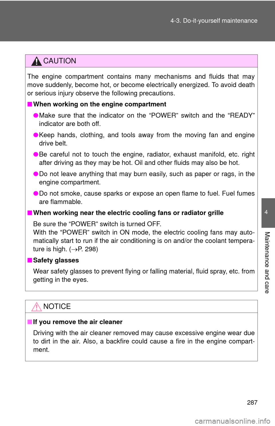 TOYOTA CAMRY HYBRID 2008 XV40 / 8.G Owners Manual 287
4-3. Do-it-yourself maintenance
4
Maintenance and care
CAUTION
The engine compartment contains many mechanisms and fluids that may
move suddenly, become hot, or become electrically energized. To a