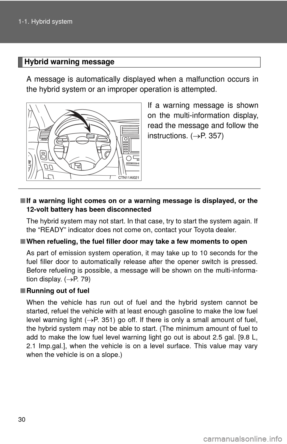 TOYOTA CAMRY HYBRID 2008 XV40 / 8.G Owners Manual 30 1-1. Hybrid system
Hybrid warning messageA message is automatically displayed when a malfunction occurs in
the hybrid system or an impr oper operation is attempted.
If a warning message is shown
on
