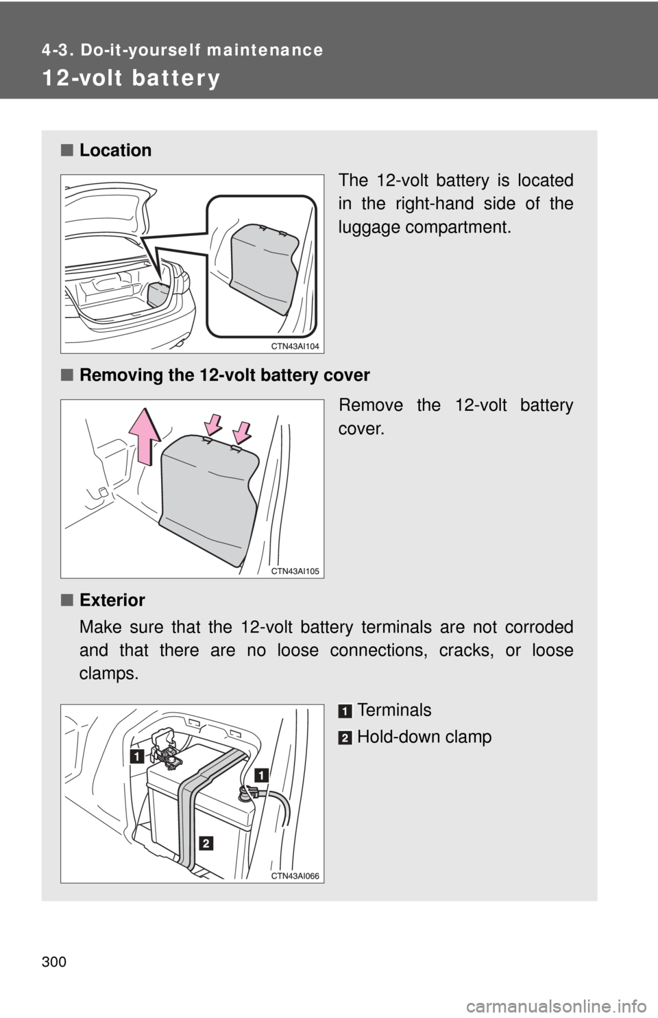 TOYOTA CAMRY HYBRID 2008 XV40 / 8.G Owners Manual 300
4-3. Do-it-yourself maintenance
12-volt batter y
■Location
The 12-volt battery is located
in the right-hand side of the
luggage compartment.
■ Removing the 12-volt battery cover
Remove the 12- TOYOTA CAMRY HYBRID 2008 XV40 / 8.G Owners Manual 300
4-3. Do-it-yourself maintenance
12-volt batter y
■Location
The 12-volt battery is located
in the right-hand side of the
luggage compartment.
■ Removing the 12-volt battery cover
Remove the 12-