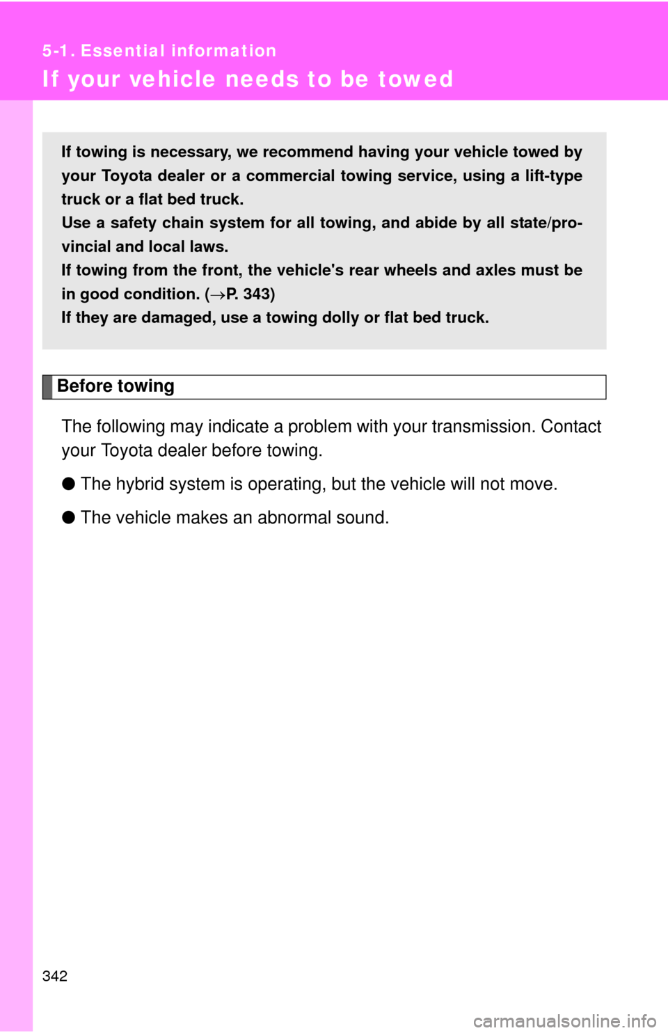 TOYOTA CAMRY HYBRID 2008 XV40 / 8.G Owners Manual 342
5-1. Essential information
If your vehicle needs to be towed
Before towingThe following may indicate a problem with your transmission. Contact
your Toyota dealer before towing.
● The hybrid syst