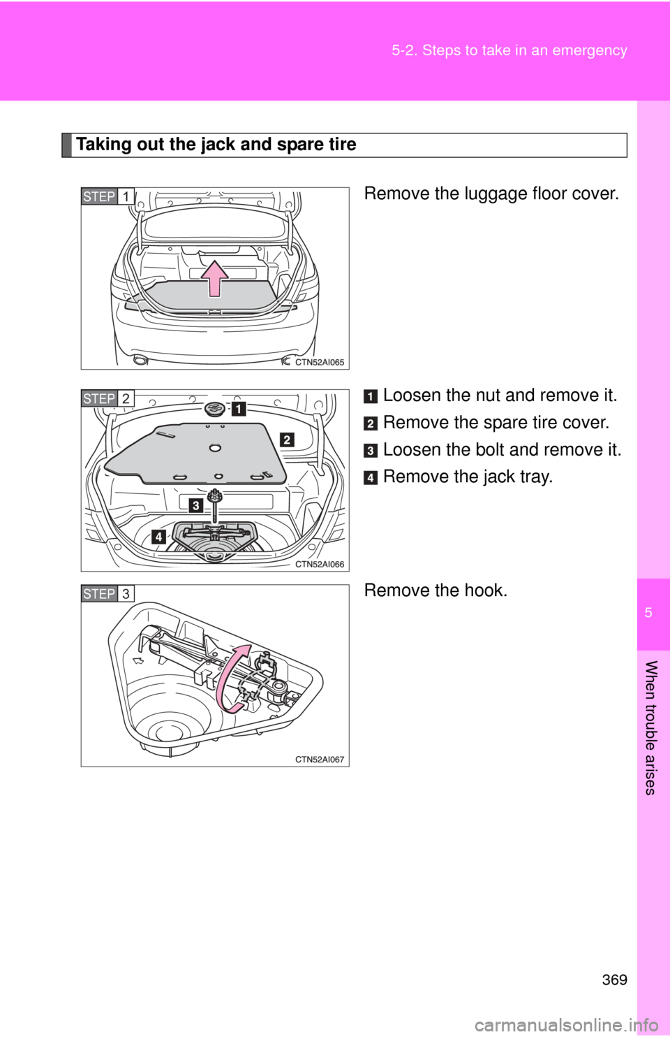 TOYOTA CAMRY HYBRID 2008 XV40 / 8.G Owners Manual 5
When trouble arises
369
5-2. Steps to take in an emergency
Taking out the jack and spare tire
Remove the luggage floor cover.
Loosen the nut and remove it.
Remove the spare tire cover.
Loosen the bo